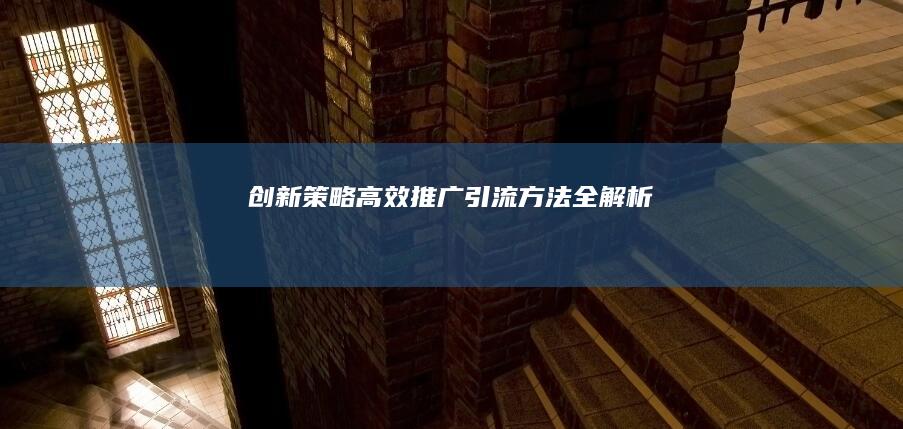 创新策略：高效推广引流方法全解析